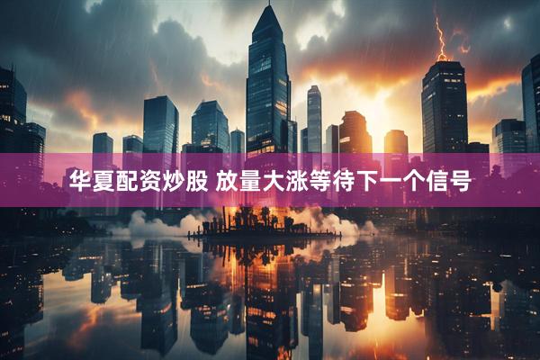 华夏配资炒股 放量大涨等待下一个信号