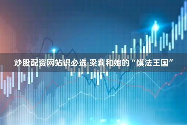 炒股配资网站识必选 梁莉和她的“馍法王国”