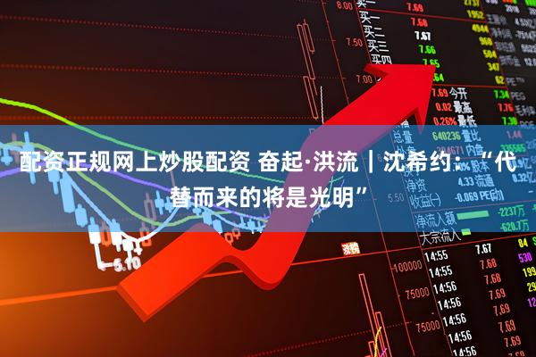 配资正规网上炒股配资 奋起·洪流｜沈希约：“代替而来的将是光明”