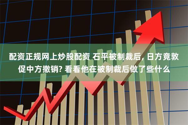 配资正规网上炒股配资 石平被制裁后, 日方竟敦促中方撤销? 看看他在被制裁后做了些什么