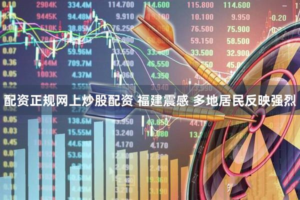 配资正规网上炒股配资 福建震感 多地居民反映强烈