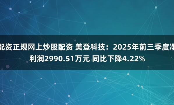 配资正规网上炒股配资 美登科技：2025年前三季度净利润2990.51万元 同比下降4.22%