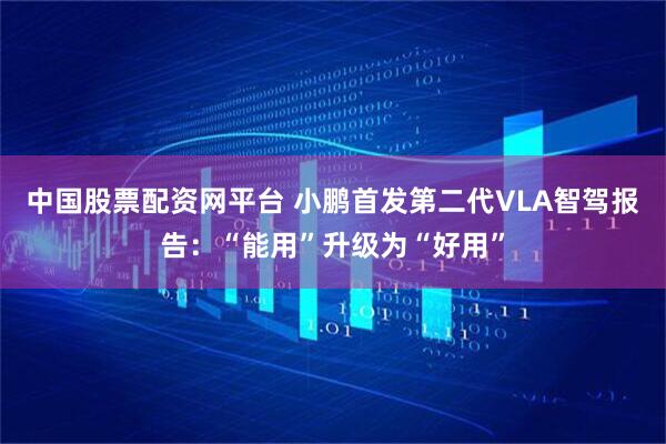 中国股票配资网平台 小鹏首发第二代VLA智驾报告：“能用”升级为“好用”